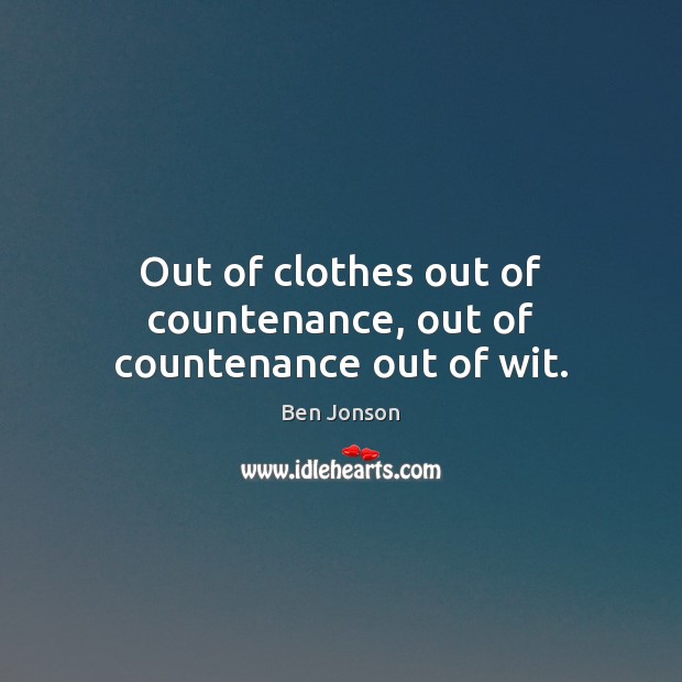 Out of clothes out of countenance, out of countenance out of wit. Ben Jonson Picture Quote