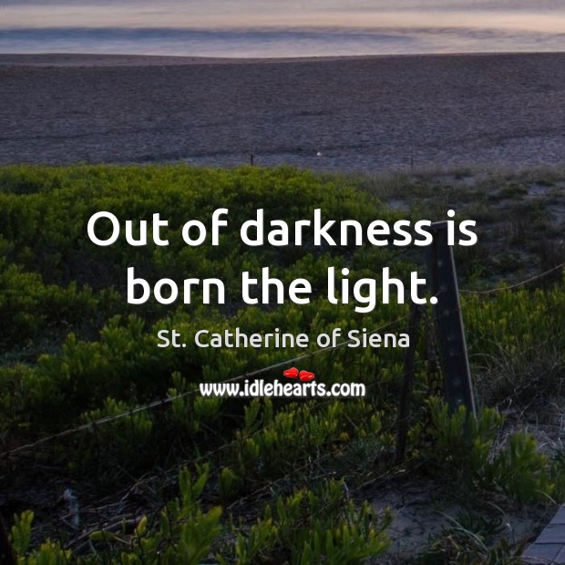 Out of darkness is born the light. St. Catherine of Siena Picture Quote