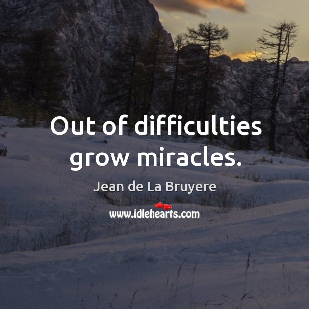 Out of difficulties grow miracles. Jean de La Bruyere Picture Quote