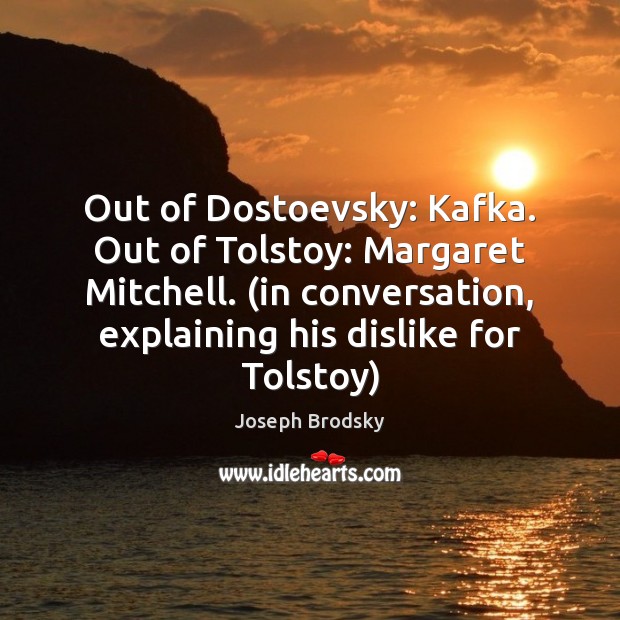 Out of Dostoevsky: Kafka. Out of Tolstoy: Margaret Mitchell. (in conversation, explaining Joseph Brodsky Picture Quote