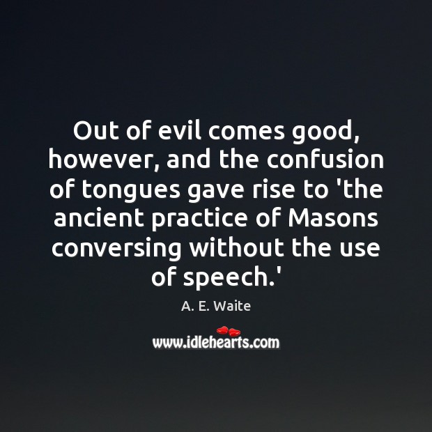 Out of evil comes good, however, and the confusion of tongues gave A. E. Waite Picture Quote