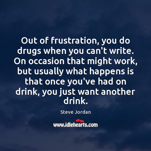 Out of frustration, you do drugs when you can’t write. On occasion Steve Jordan Picture Quote