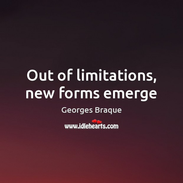 Out of limitations, new forms emerge Georges Braque Picture Quote