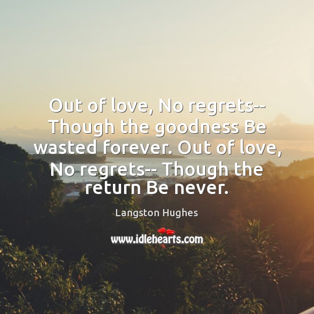 Out of love, No regrets– Though the goodness Be wasted forever. Out Langston Hughes Picture Quote