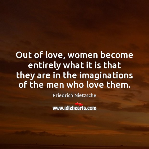 Out of love, women become entirely what it is that they are Image