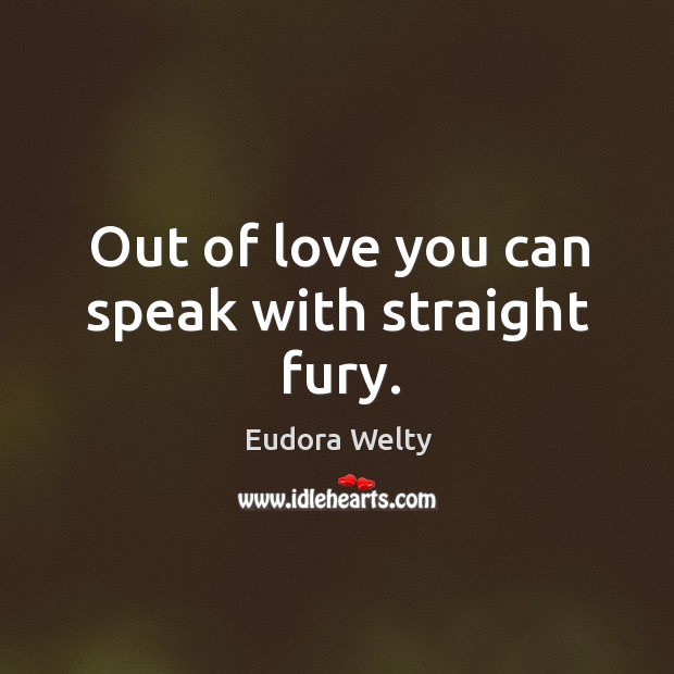 Out of love you can speak with straight fury. Eudora Welty Picture Quote