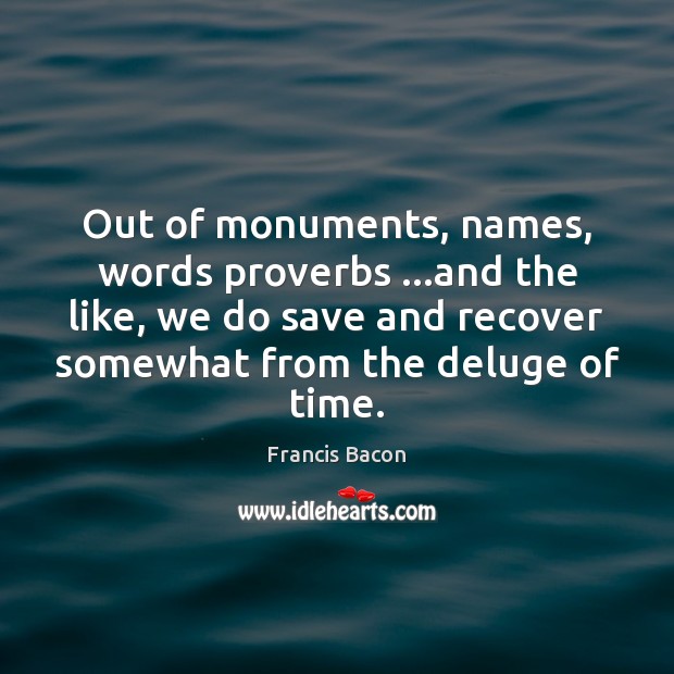 Out of monuments, names, words proverbs …and the like, we do save Francis Bacon Picture Quote