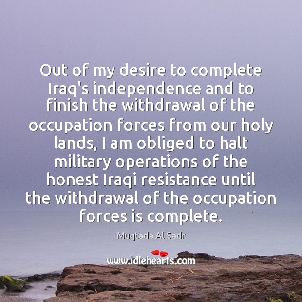 Out of my desire to complete Iraq’s independence and to finish the Muqtada Al Sadr Picture Quote