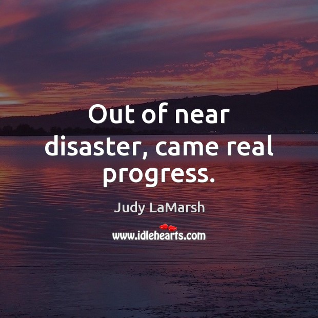 Out of near disaster, came real progress. Judy LaMarsh Picture Quote