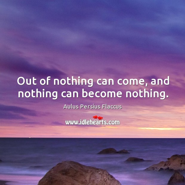 Out of nothing can come, and nothing can become nothing. Image