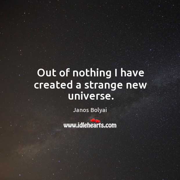 Out of nothing I have created a strange new universe. Janos Bolyai Picture Quote