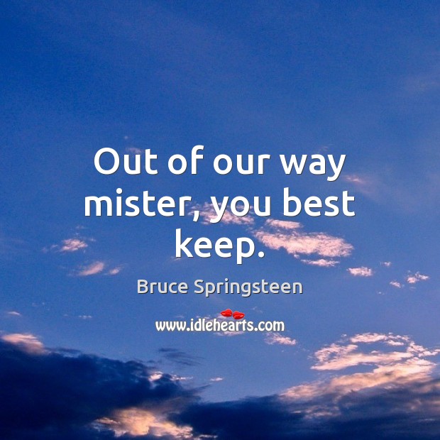 Out of our way mister, you best keep. Bruce Springsteen Picture Quote