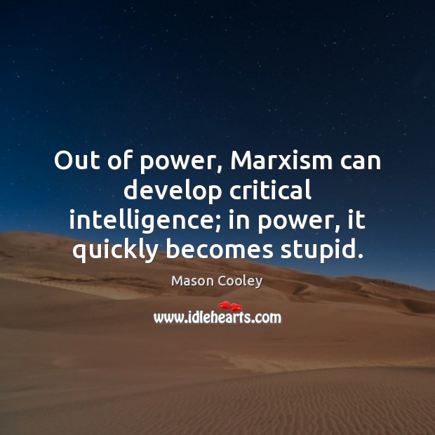 Out of power, Marxism can develop critical intelligence; in power, it quickly Mason Cooley Picture Quote