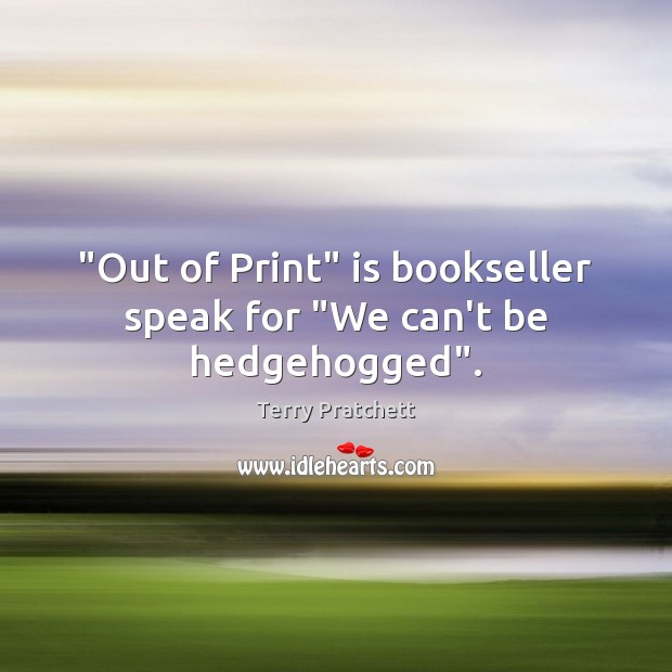 “Out of Print” is bookseller speak for “We can’t be hedgehogged”. Image