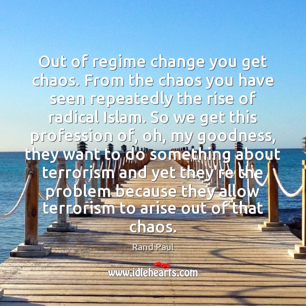 Out of regime change you get chaos. From the chaos you have Rand Paul Picture Quote