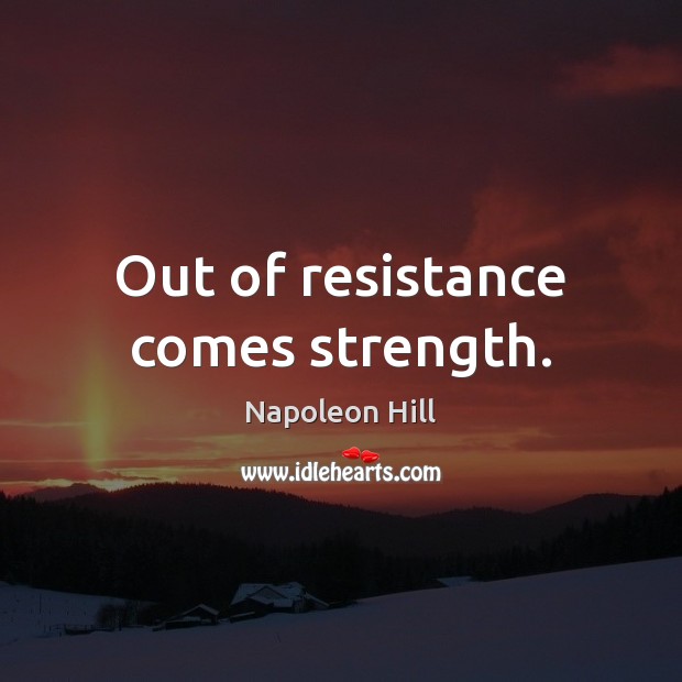 Out of resistance comes strength. Napoleon Hill Picture Quote