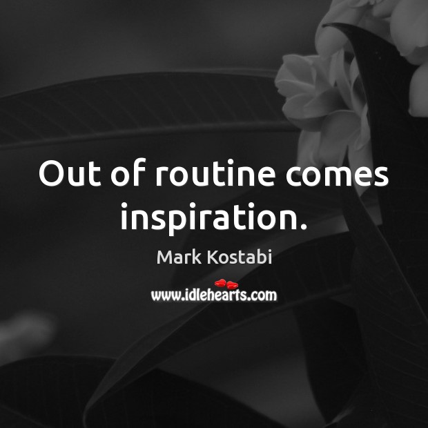 Out of routine comes inspiration. Mark Kostabi Picture Quote