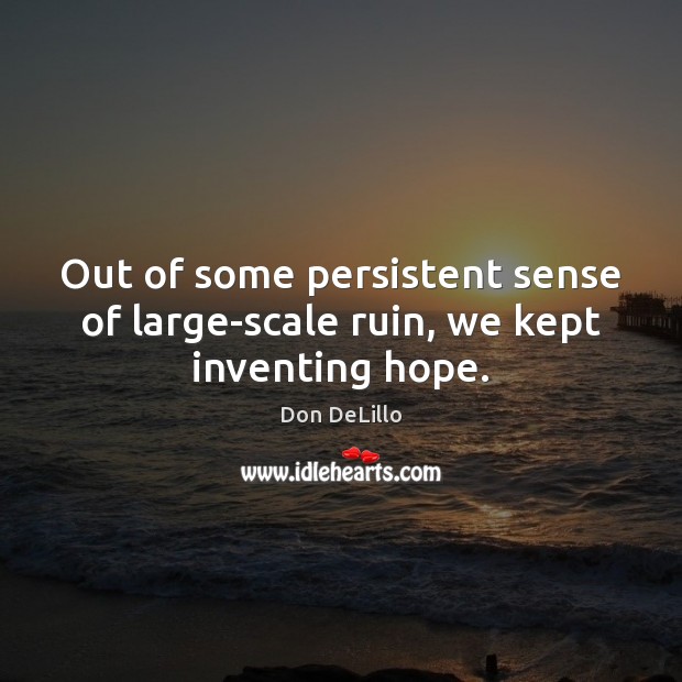 Out of some persistent sense of large-scale ruin, we kept inventing hope. Don DeLillo Picture Quote