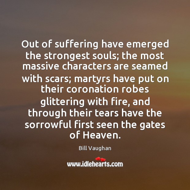 Out of suffering have emerged the strongest souls; the most massive characters Bill Vaughan Picture Quote