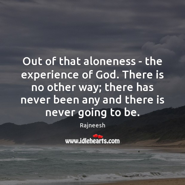 Out of that aloneness – the experience of God. There is no Rajneesh Picture Quote
