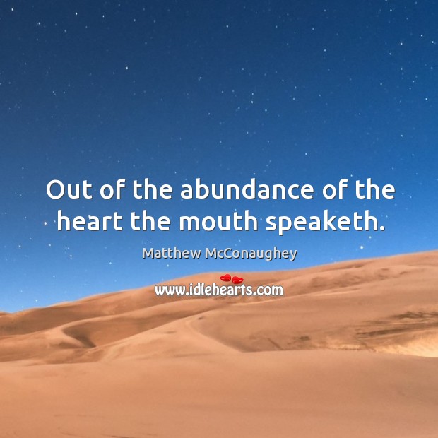 Out of the abundance of the heart the mouth speaketh. Matthew McConaughey Picture Quote