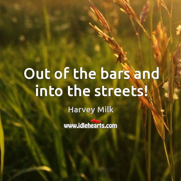 Out of the bars and into the streets! Harvey Milk Picture Quote