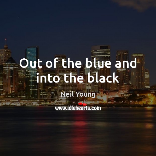 Out of the blue and into the black Neil Young Picture Quote