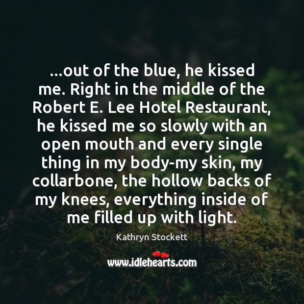 …out of the blue, he kissed me. Right in the middle of Kathryn Stockett Picture Quote
