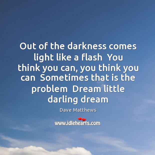 Out of the darkness comes light like a flash  You think you Dave Matthews Picture Quote