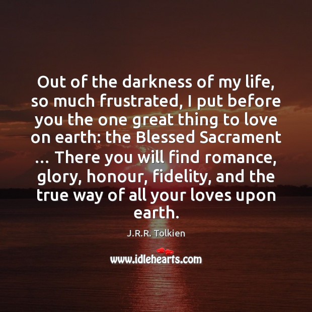 Out of the darkness of my life, so much frustrated, I put J.R.R. Tolkien Picture Quote