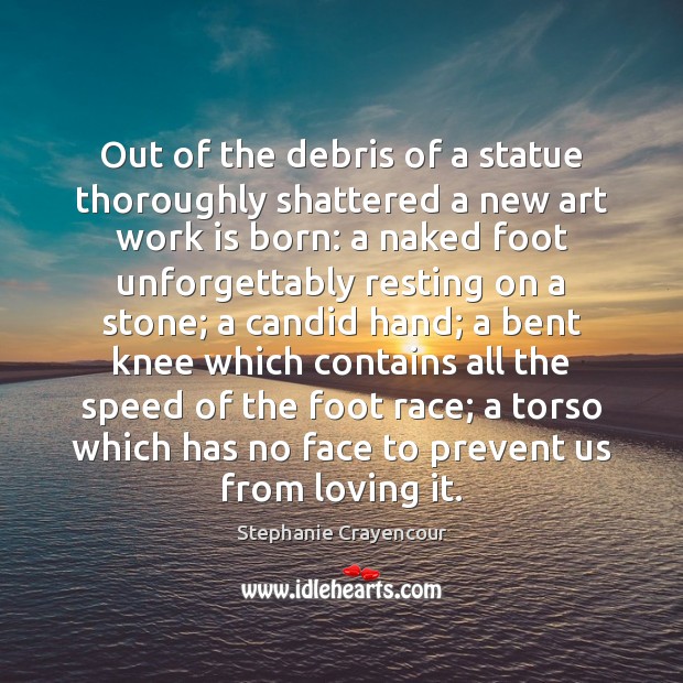 Out of the debris of a statue thoroughly shattered a new art Work Quotes Image