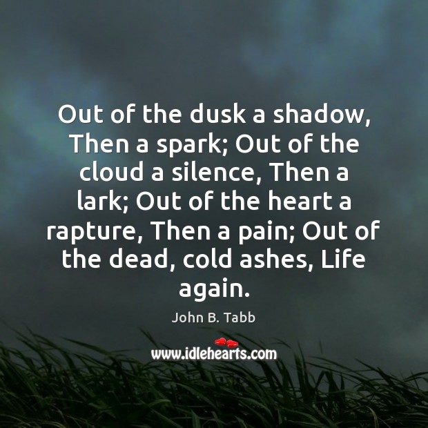 Out of the dusk a shadow, Then a spark; Out of the John B. Tabb Picture Quote