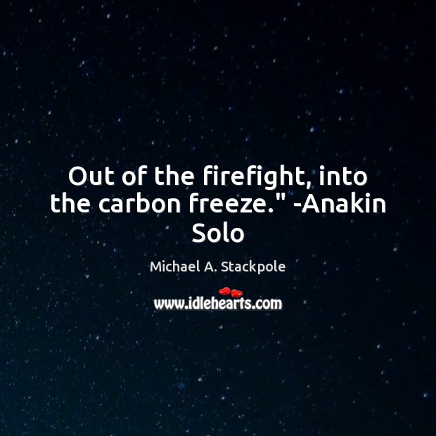 Out of the firefight, into the carbon freeze.” -Anakin Solo Michael A. Stackpole Picture Quote
