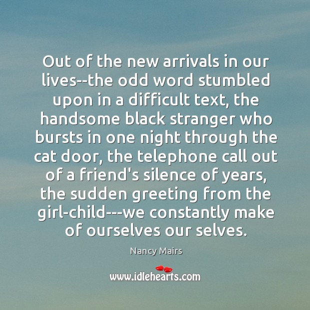 Out of the new arrivals in our lives–the odd word stumbled upon Nancy Mairs Picture Quote