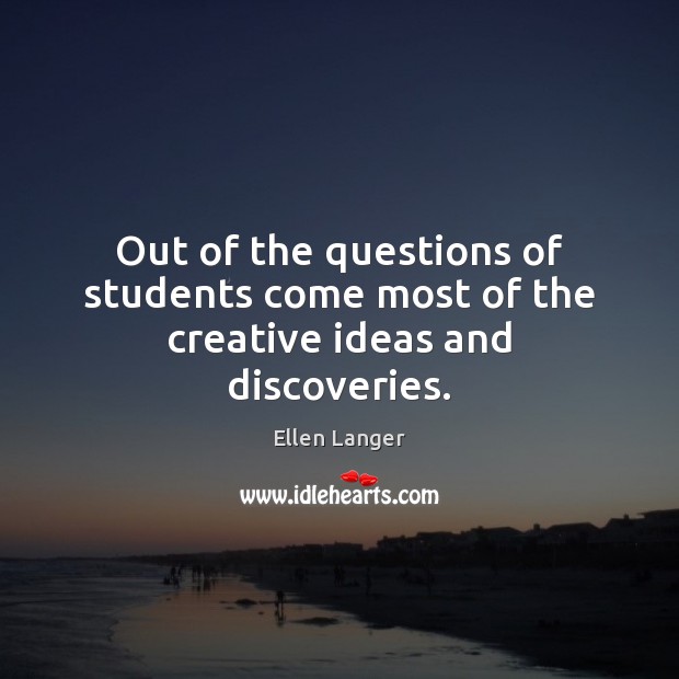 Out of the questions of students come most of the creative ideas and discoveries. Image