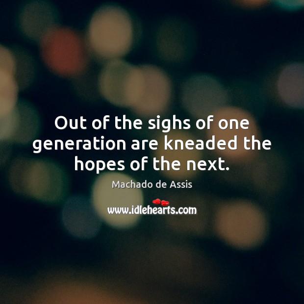 Out of the sighs of one generation are kneaded the hopes of the next. Machado de Assis Picture Quote