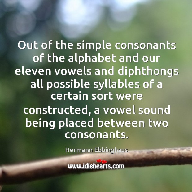 Out of the simple consonants of the alphabet and our eleven vowels and diphthongs all Hermann Ebbinghaus Picture Quote