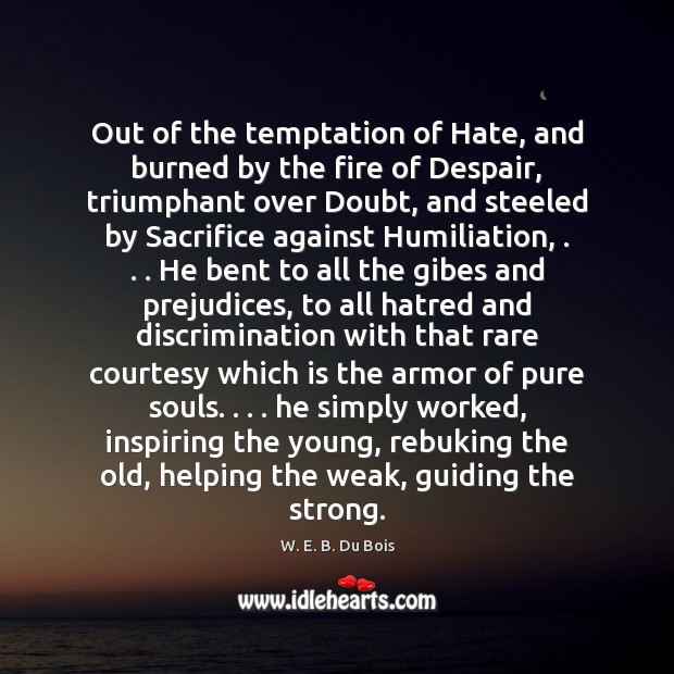 Out of the temptation of Hate, and burned by the fire of W. E. B. Du Bois Picture Quote