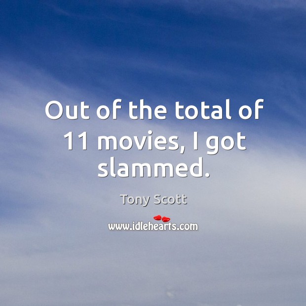 Out of the total of 11 movies, I got slammed. Tony Scott Picture Quote