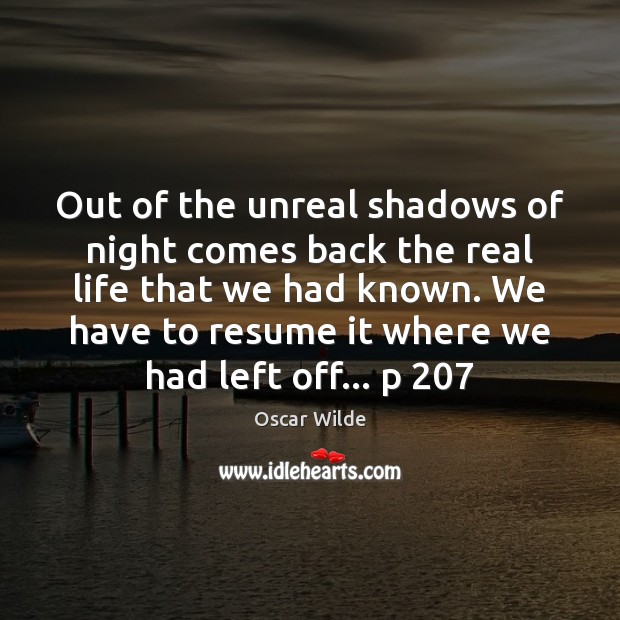 Out of the unreal shadows of night comes back the real life Oscar Wilde Picture Quote