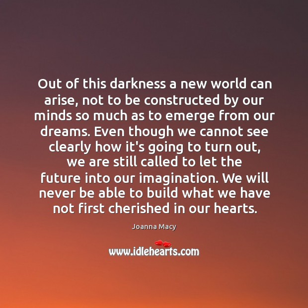 Out of this darkness a new world can arise, not to be Joanna Macy Picture Quote
