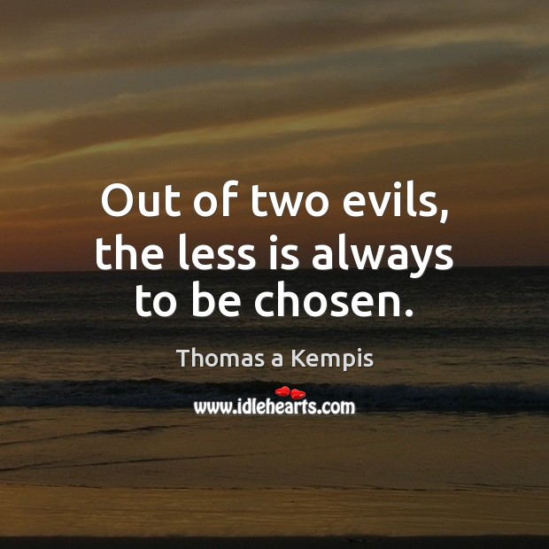 Out of two evils, the less is always to be chosen. Thomas a Kempis Picture Quote