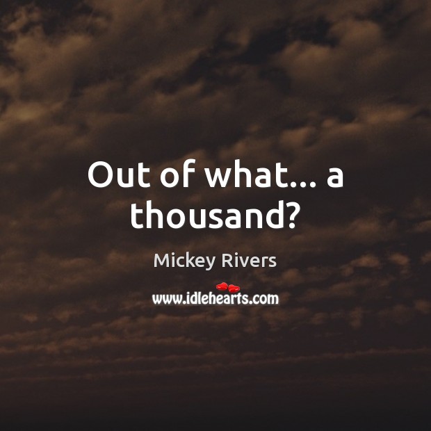 Out of what… a thousand? Mickey Rivers Picture Quote