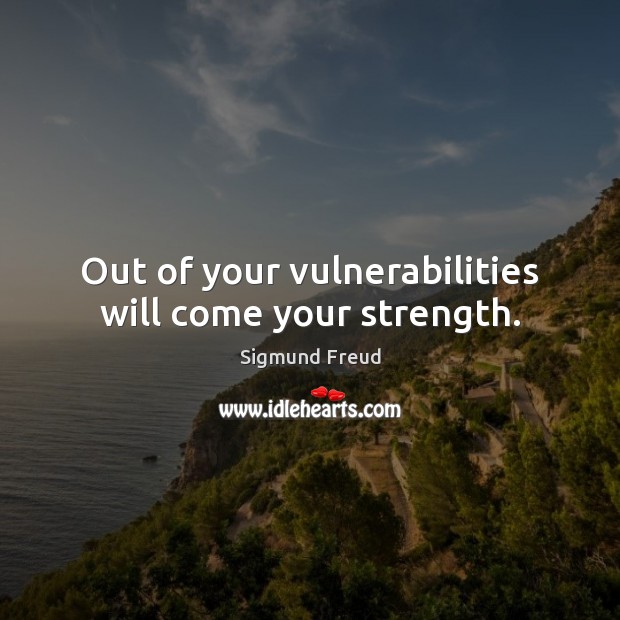 Out of your vulnerabilities will come your strength. Sigmund Freud Picture Quote