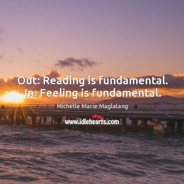 Out: reading is fundamental. In: feeling is fundamental. Michelle Marie Maglalang Picture Quote