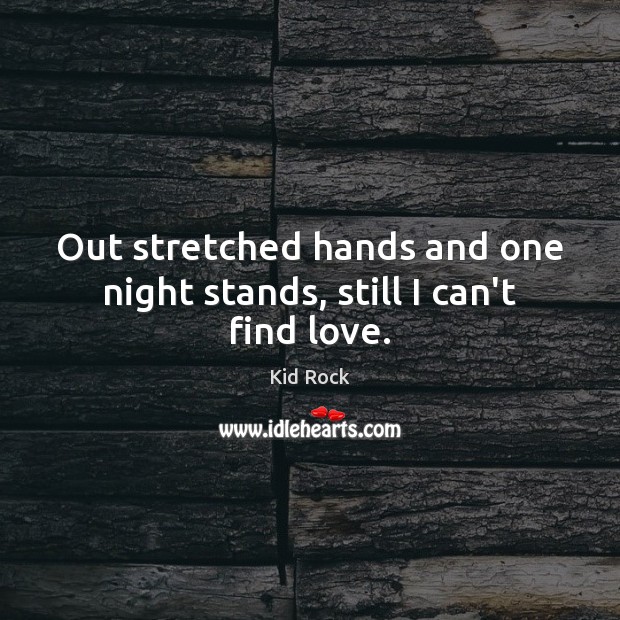 Out stretched hands and one night stands, still I can’t find love. Kid Rock Picture Quote