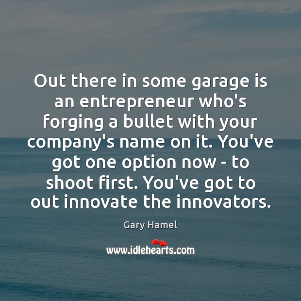 Out there in some garage is an entrepreneur who’s forging a bullet Gary Hamel Picture Quote