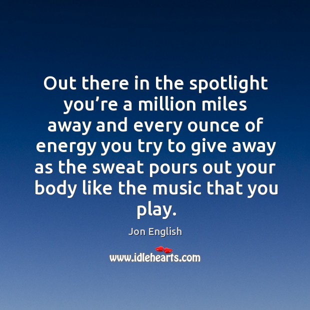 Out there in the spotlight you’re a million miles away and every ounce of energy you try Jon English Picture Quote