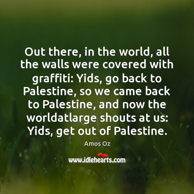 Out there, in the world, all the walls were covered with graffiti: Amos Oz Picture Quote