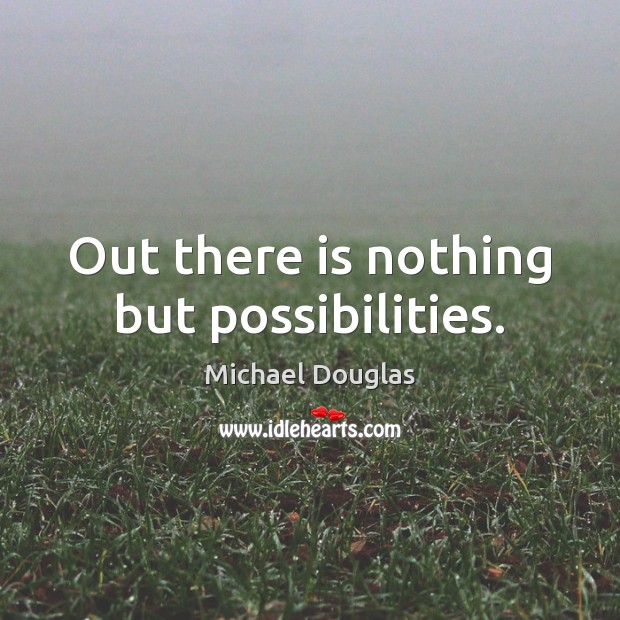 Out there is nothing but possibilities. Michael Douglas Picture Quote